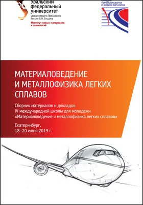 Материаловедение и металлофизика легких сплавов = Material sciences and physics of metals of light-weight alloy: сборник материалов и докладов. IV Международная школа для молодежи  «Материаловедение и металлофизика легких сплавов» (Екатеринбург, 18–20 июня 2019 г.): материалы конференций