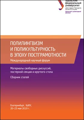 Полилингвизм и поликультурность в эпоху постграмотности: международный научный форум (Екатеринбург, УрФУ, 20–23 мая 2019 г.). Материалы свободных дискуссий, постерной секции и круглого стола. Сборник статей: материалы конференций