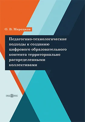 Педагогико-технологические подходы к созданию цифрового образовательного контента территориально распределенными коллективами: монография