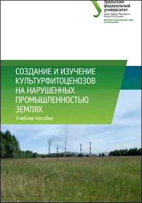 Создание и изучение культурфитоценозов на нарушенных промышленностью землях: учебное пособие