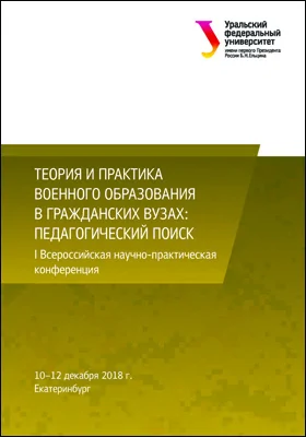 Теория и практика военного образования в гражданских вузах: педагогический поиск: сборник материалов I Всероссийской научно-практической конференции. 10–12 декабря 2018 г.: материалы конференций