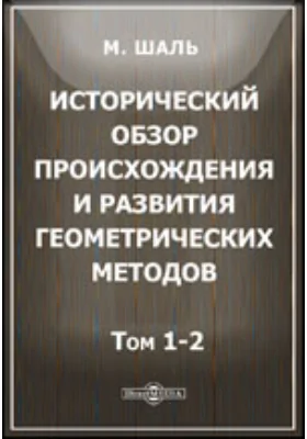 Исторический обзор происхождения и развития геометрических методов: научная литература. Тома 1-2