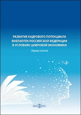 Развитие кадрового потенциала библиотек Российской Федерации в условиях цифровой экономики: сборник статей: сборник научных трудов