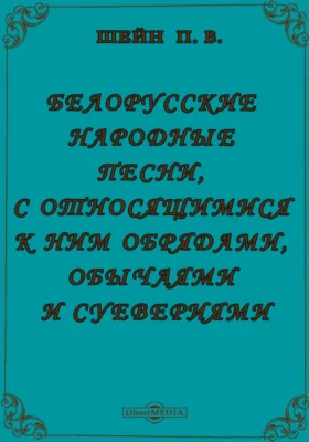 Белорусские народные песни, с относящимися к ним обрядами, обычаями и суевериями, с приложением объяснительного словаря и грамматических примечаний