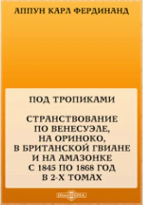 Под тропиками. Странствование по Венесуэле, на Ориноко, в Британской Гвиане и на Амазонке с 1845 по 1868 год: публицистика. В 2 т