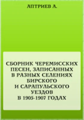 Сборник черемисских песен, записанных в разных селениях Бирского и Сарапульского уездов в 1905-1907 годах