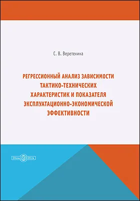 Регрессионный анализ зависимости тактико-технических характеристик и показателя эксплуатационно-экономической эффективности: монография