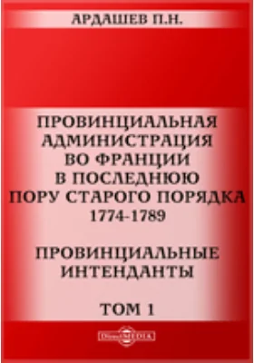 Провинциальная администрация во Франции в последнюю пору старого порядка. 1774-1789. Провинциальные интенданты