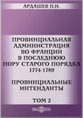 Провинциальная администрация во Франции в последнюю пору старого порядка. 1774-1789. Провинциальные интенданты