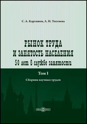 Рынок труда и занятость населения: 50 лет в службе занятости: сборник научных трудов: в 2 томах. Том 1