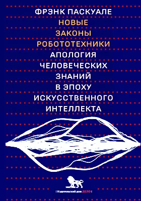 Новые законы робототехники: апология человеческих знаний в эпоху искусственного интеллекта: научная литература