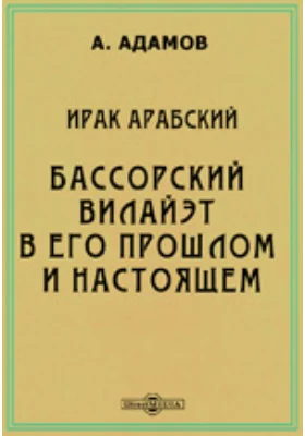 Ирак арабский. Бассорский вилайэт в его прошлом и настоящем