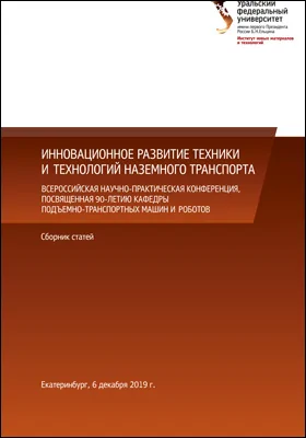 Инновационное развитие техники и технологий наземного транспорта: всероссийская научно-практическая конференция, посвященная 90-летию кафедры подъемно-транспортных машин и роботов: сборник статей (Екатеринбург, 6 декабря 2019 г.): материалы конференций