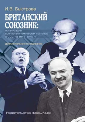 Британский союзник: организация военно-экономических поставок в СССР в 1941–1945 гг.: документальное исследование: историко-документальная литература