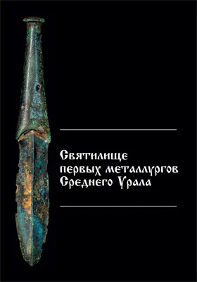 Святилище первых металлургов Среднего Урала: монография