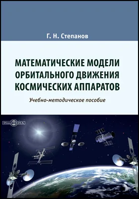 Математические модели орбитального движения космических аппаратов: учебно-методическое пособие по дисциплине «Введение в теорию полета ракет и космических аппаратов»