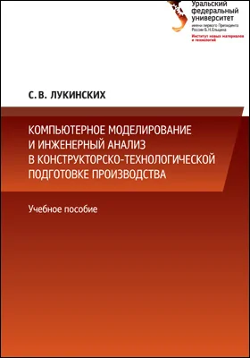 Компьютерное моделирование и инженерный анализ в конструкторско-технологической подготовке производства: учебное пособие