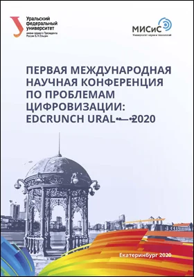 Первая Международная научная конференция по проблемам цифровизации: Edcrunch Ural — 2020: материалы конференции (Екатеринбург, 29–30 сентября 2020 г.): материалы конференций