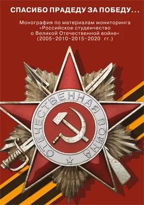 Спасибо прадеду за Победу…: монография по материалам мониторинга «Российское студенчество о Великой Отечественной войне» (2005–2010–2015– 2020 гг.)