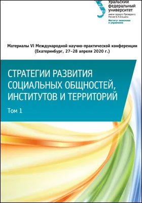 Стратегии развития социальных общностей, институтов и территорий: материалы VI Международной научно-практической конференции, Екатеринбург, 27–28 апреля 2020 г.: материалы конференций: в 2 томах. Том 1