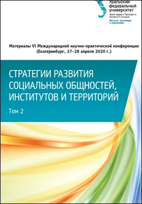 Стратегии развития социальных общностей, институтов и территорий: материалы VI Международной научно-практической конференции, Екатеринбург, 27–28 апреля 2020 г.: материалы конференций: в 2 томах. Том 2