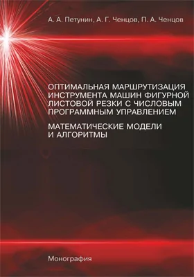 Оптимальная маршрутизация инструмента машин фигурной листовой резки с числовым программным управлением. Математические модели и алгоритмы: монография