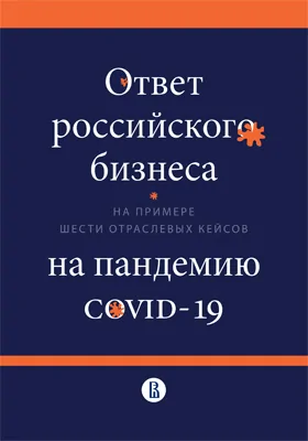 Ответ российского бизнеса на пандемию COVID-19 (на примере шести отраслевых кейсов): монография