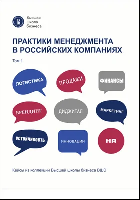 Практики менеджмента в российских компаниях: кейсы из коллекции Высшей школы бизнеса ВШЭ: практическое пособие: в 2 томах. Том 1