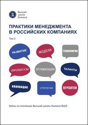 Практики менеджмента в российских компаниях: кейсы из коллекции Высшей школы бизнеса ВШЭ: практическое пособие: в 2 томах. Том 2