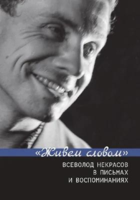 «Живем словом»: Всеволод Некрасов в письмах и воспоминаниях: документально-художественная литература