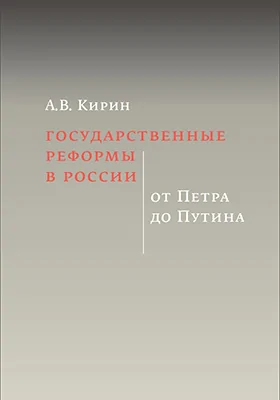 Государственные реформы в России: от Петра до Путина: монография