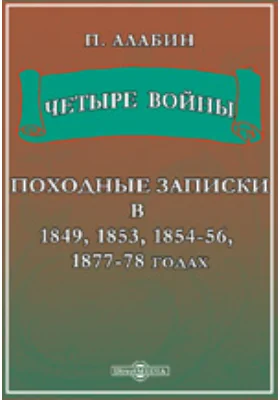 Четыре войны. Походные записки в 1849, 1853, 1854-56, 1877-78 годах