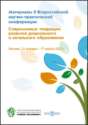 Современные тенденции развития дошкольного и начального образования: материалы II Всероссийской научно-практической конференции, Москва, 31 января ‒ 17 марта 2023 г.: материалы конференций