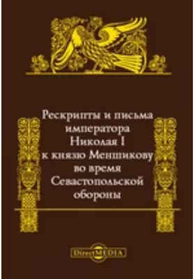 Рескрипты и письма императора Николая I к князю Меншикову во время Севастопольской обороны