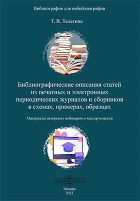 Библиографические описания статей из печатных и электронных периодических журналов и сборников в схемах, примерах, образцах: материалы авторских вебинаров и мастер-классов: практическое руководство