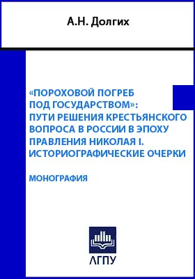 «Пороховой погреб под государством»: пути решения крестьянского вопроса в России в эпоху правления Николая I. Историографические очерки: монография