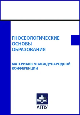 Гносеологические основы образования: материалы VI Международной научно-практической конференции, посвящённой памяти профессора С.П. Баранова и 10-летию кафедры дошкольного и начального образования ЛГПУ имени П.П. Семенова-Тян-Шанского: материалы конференций