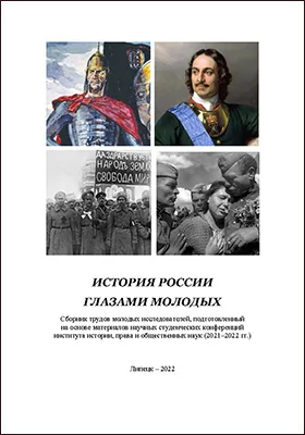 Истории России глазами молодых: сборник трудов молодых исследователей, подготовленный на основе материалов научных студенческих конференций института истории, права и общественных наук (2021–2022 года): сборник научных трудов