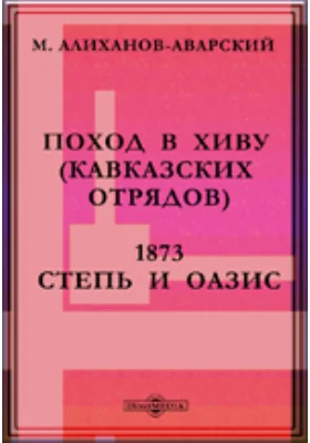 Поход в Хиву (кавказских отрядов) 1873. Степь и оазис.