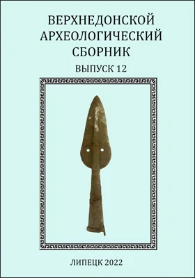 Верхнедонской археологический сборник: материалы V Международной археологической конференции «Археология в исследованиях молодых» (22-23 октября 2021 г.): материалы конференций. Выпуск 12