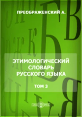 Этимологический словарь русского языка: словарь. Том 3. Т - Я