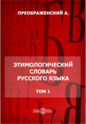 Этимологический словарь русского языка: словарь. Том 1. А - О