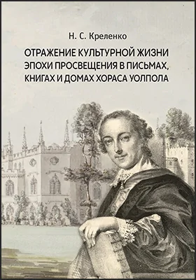 Отражение культурной жизни эпохи Просвещения в письмах, книгах и домах Хораса Уолпола: монография