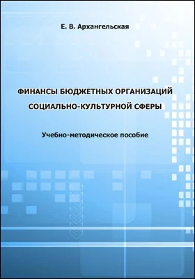 Финансы бюджетных организаций социально-культурной сферы: учебно-методическое пособие для обучающихся по направлению подготовки 51.04.03 «Социально-культурная деятельность», квалификация (степень) выпускника «магистр»