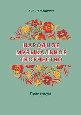 Народное музыкальное творчество: дополнительная предпрофессиональная общеобразовательная программа в области музыкального искусства «Музыкальный фольклор»: практикум