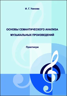 Основы семантического анализа музыкальных произведений: практикум для укрупненной группы направлений 53.03.00 «Музыкальное искусство»