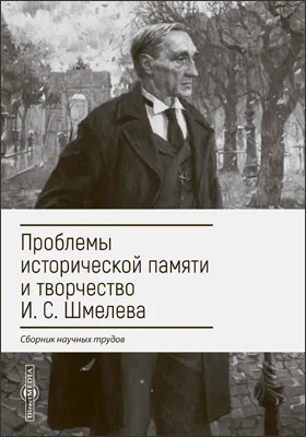 Проблемы исторической памяти и творчество И. С. Шмелева: сборник научных трудов