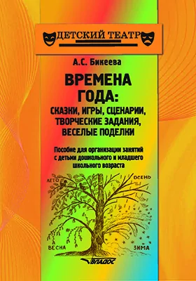 Времена года: сказки, игры, сценарии, творческие задания, веселые поделки: пособие для организации занятий с детьми дошкольного и младшего школьного возраста: методическое пособие