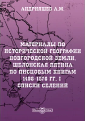 Материалы по исторической географии Новгородской земли. Шелонская пятина по писцовым книгам 1498-1576 гг. I. Списки селений