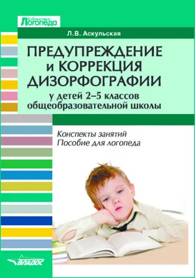 Предупреждение и коррекция дизорфографии у детей 2–5 классов общеобразовательной школы: конспекты занятий. Пособие для логопеда: методическое пособие